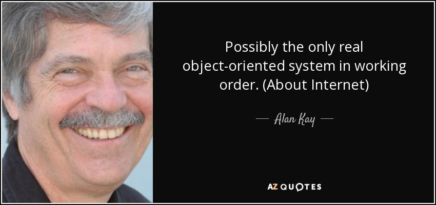 Possibly the only real object-oriented system in working order. (About Internet) - Alan Kay