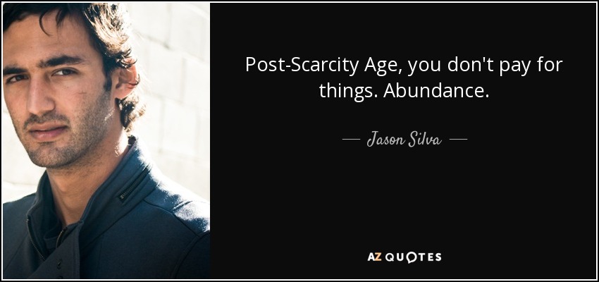 Post-Scarcity Age, you don't pay for things. Abundance. - Jason Silva