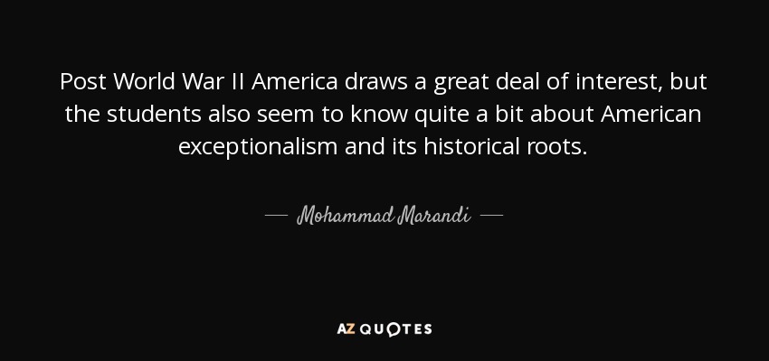 Post World War II America draws a great deal of interest, but the students also seem to know quite a bit about American exceptionalism and its historical roots. - Mohammad Marandi