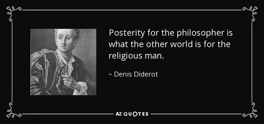 Posterity for the philosopher is what the other world is for the religious man. - Denis Diderot