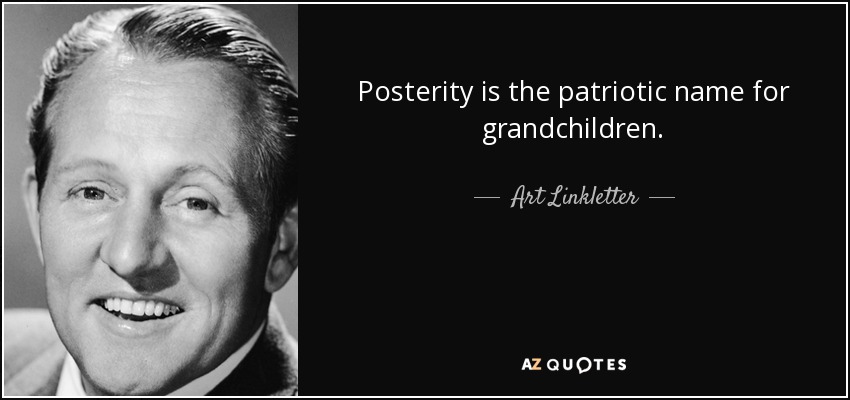 Posterity is the patriotic name for grandchildren. - Art Linkletter