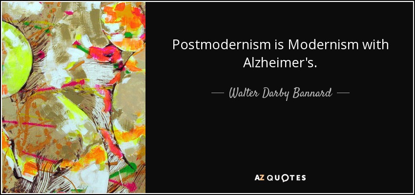 Postmodernism is Modernism with Alzheimer's. - Walter Darby Bannard