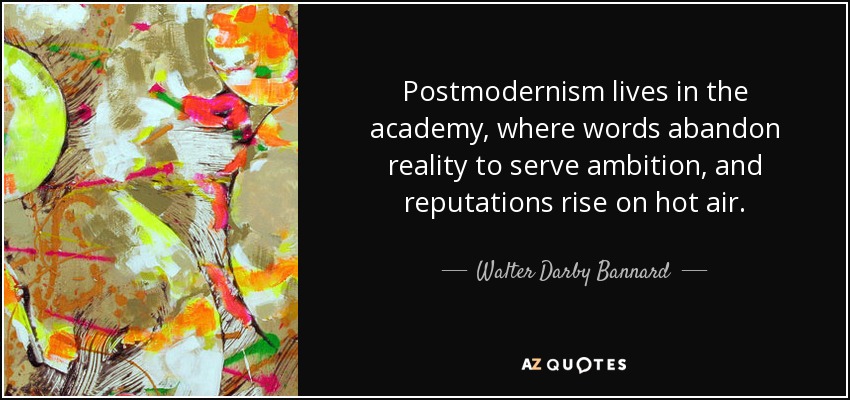 Postmodernism lives in the academy, where words abandon reality to serve ambition, and reputations rise on hot air. - Walter Darby Bannard