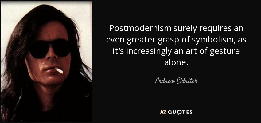 Postmodernism surely requires an even greater grasp of symbolism, as it's increasingly an art of gesture alone. - Andrew Eldritch