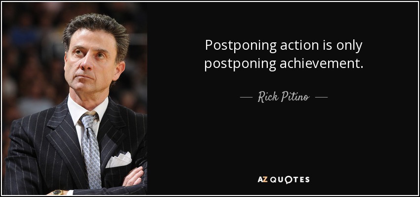 Postponing action is only postponing achievement. - Rick Pitino