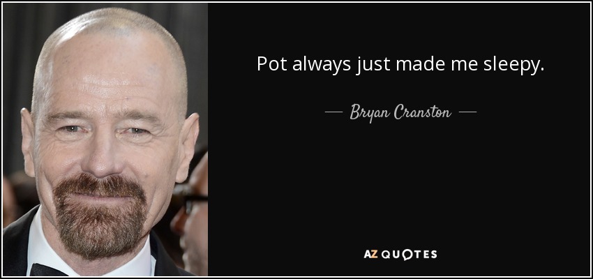 Pot always just made me sleepy. - Bryan Cranston