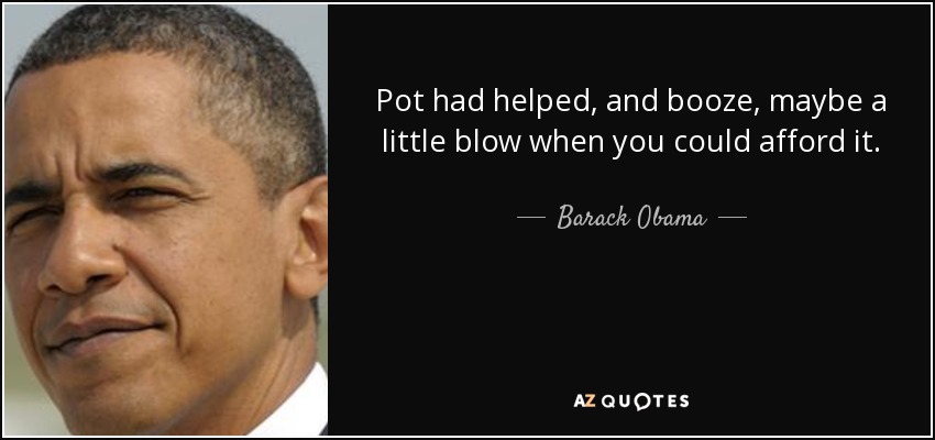 Pot had helped, and booze, maybe a little blow when you could afford it. - Barack Obama
