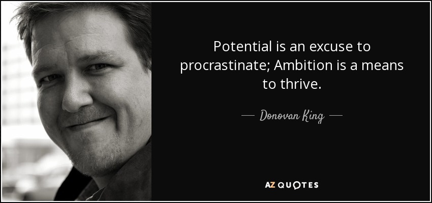 Potential is an excuse to procrastinate; Ambition is a means to thrive. - Donovan King