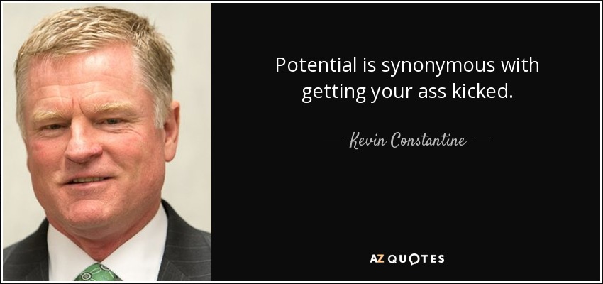 Potential is synonymous with getting your ass kicked. - Kevin Constantine