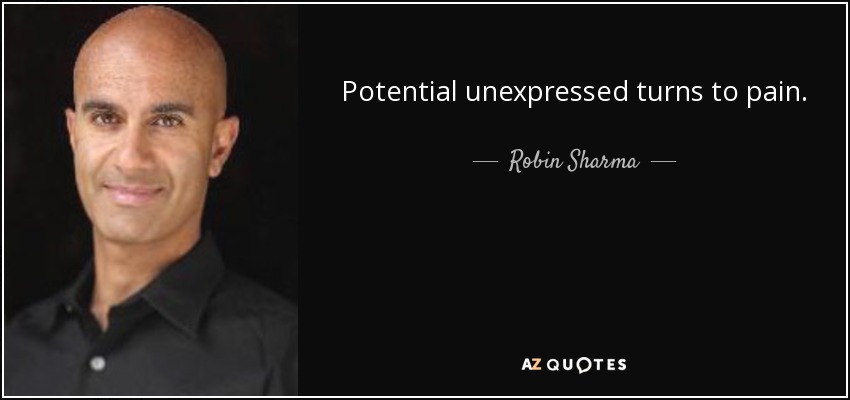 Potential unexpressed turns to pain. - Robin Sharma