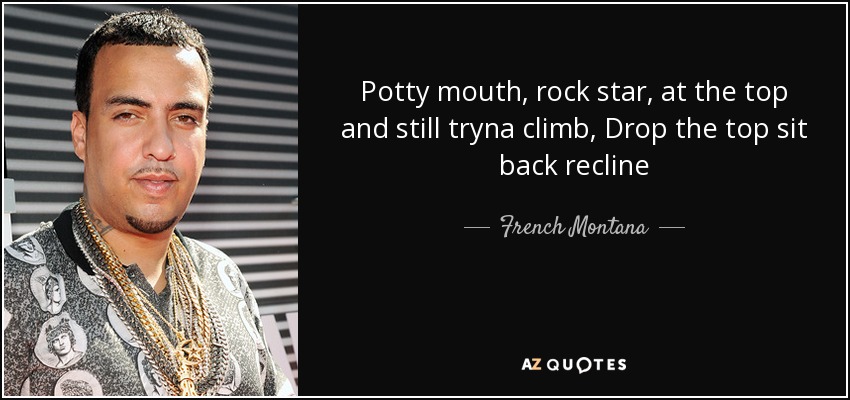 Potty mouth, rock star, at the top and still tryna climb, Drop the top sit back recline - French Montana