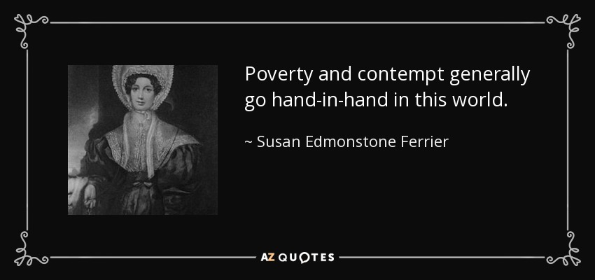 Poverty and contempt generally go hand-in-hand in this world. - Susan Edmonstone Ferrier