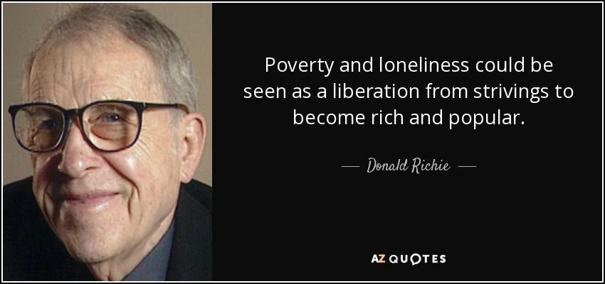 Poverty and loneliness could be seen as a liberation from strivings to become rich and popular. - Donald Richie