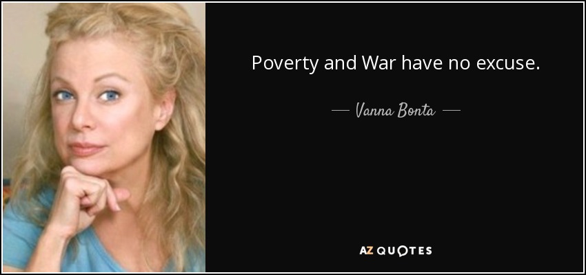 Poverty and War have no excuse. - Vanna Bonta