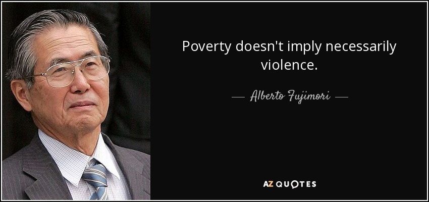 Poverty doesn't imply necessarily violence. - Alberto Fujimori