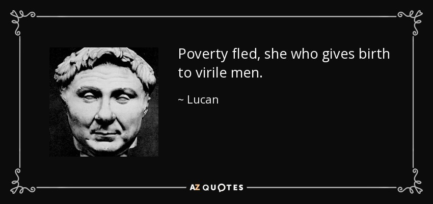 Poverty fled, she who gives birth to virile men. - Lucan