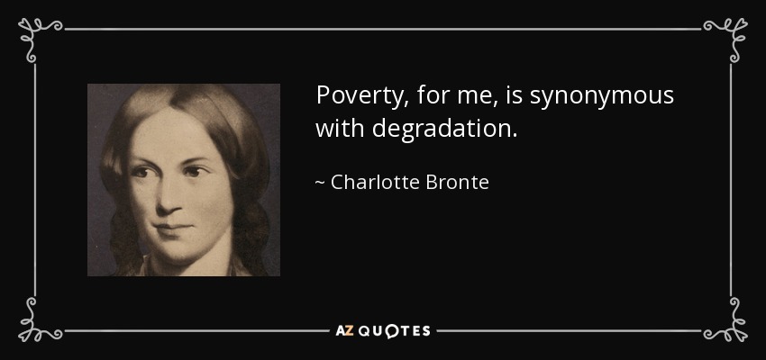Poverty, for me, is synonymous with degradation. - Charlotte Bronte