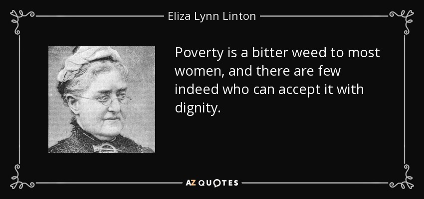 Poverty is a bitter weed to most women, and there are few indeed who can accept it with dignity. - Eliza Lynn Linton