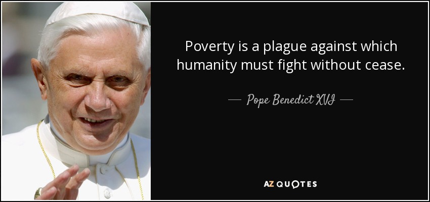 Poverty is a plague against which humanity must fight without cease. - Pope Benedict XVI