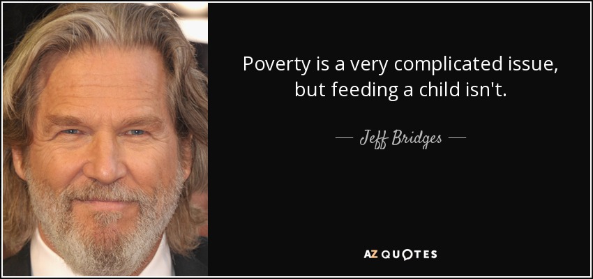 Poverty is a very complicated issue, but feeding a child isn't. - Jeff Bridges