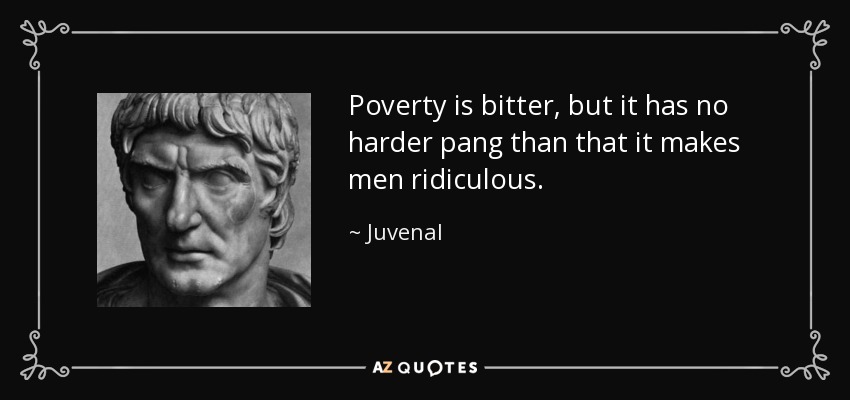 Poverty is bitter, but it has no harder pang than that it makes men ridiculous. - Juvenal