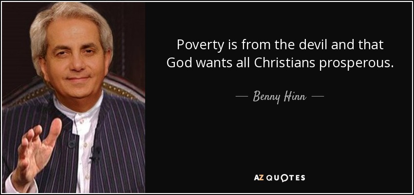 Poverty is from the devil and that God wants all Christians prosperous. - Benny Hinn