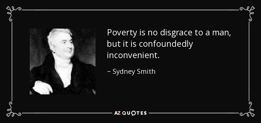 Poverty is no disgrace to a man, but it is confoundedly inconvenient. - Sydney Smith