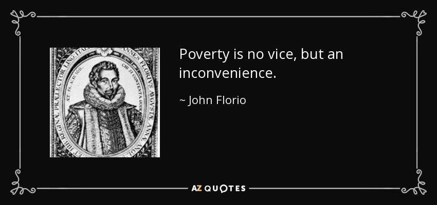 Poverty is no vice, but an inconvenience. - John Florio