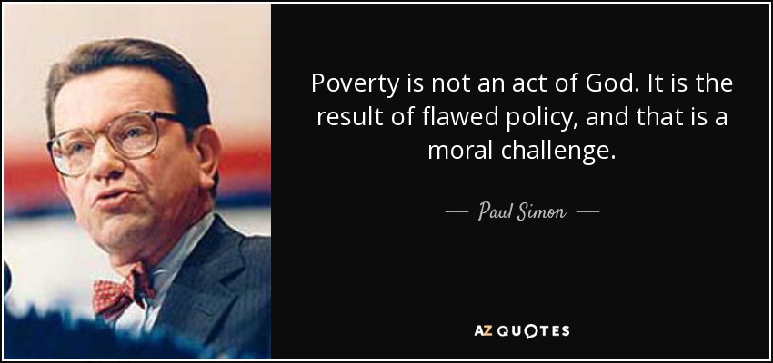 Poverty is not an act of God. It is the result of flawed policy, and that is a moral challenge. - Paul Simon