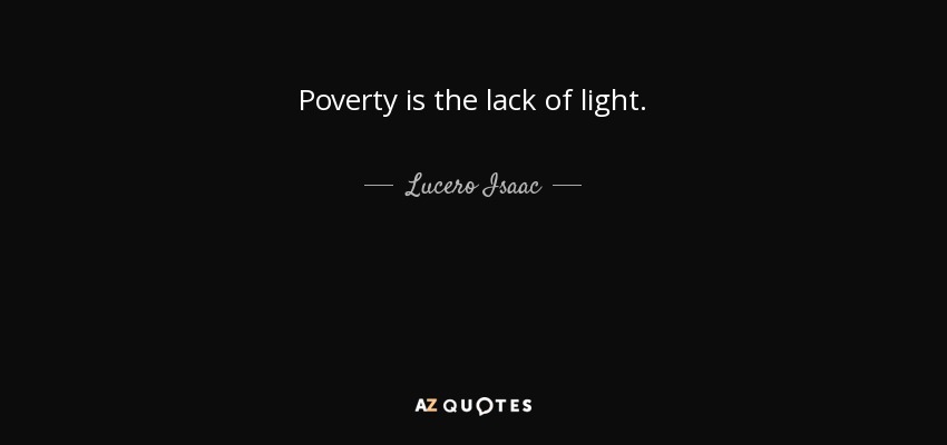 Poverty is the lack of light. - Lucero Isaac