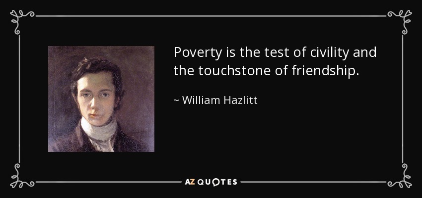 Poverty is the test of civility and the touchstone of friendship. - William Hazlitt