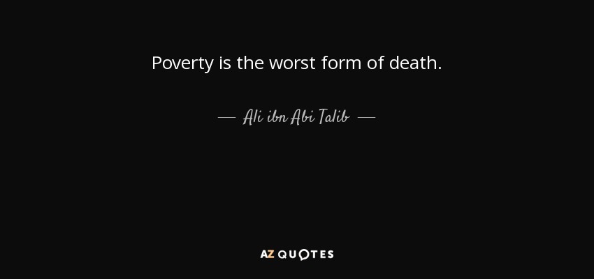 Poverty is the worst form of death. - Ali ibn Abi Talib