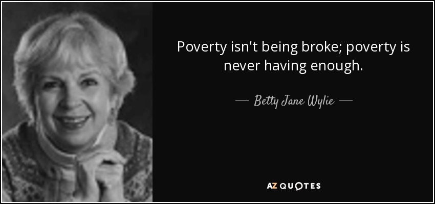 Poverty isn't being broke; poverty is never having enough. - Betty Jane Wylie