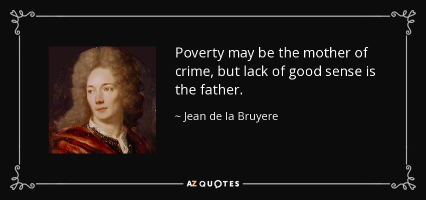 Poverty may be the mother of crime, but lack of good sense is the father. - Jean de la Bruyere