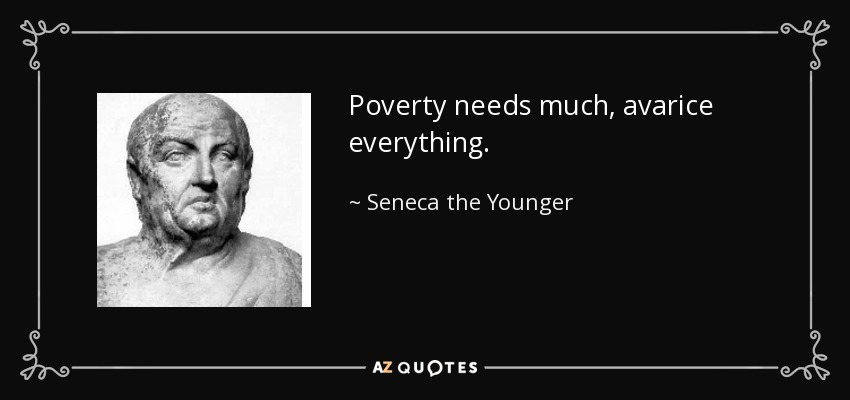 Poverty needs much, avarice everything. - Seneca the Younger