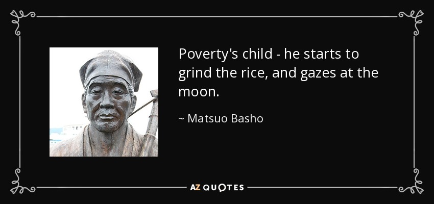 Poverty's child - he starts to grind the rice, and gazes at the moon. - Matsuo Basho