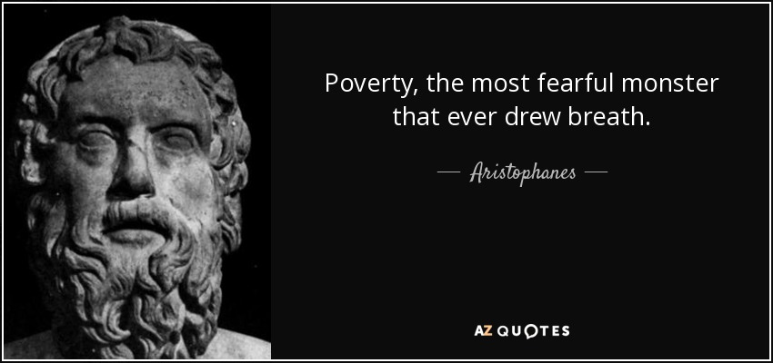 Poverty, the most fearful monster that ever drew breath. - Aristophanes