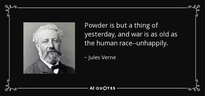 Powder is but a thing of yesterday, and war is as old as the human race--unhappily. - Jules Verne