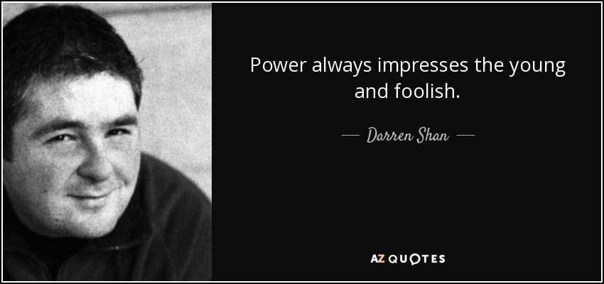 Power always impresses the young and foolish. - Darren Shan
