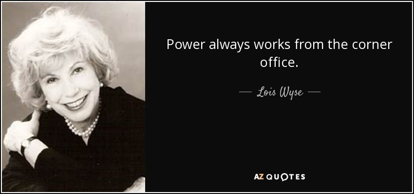 Power always works from the corner office. - Lois Wyse