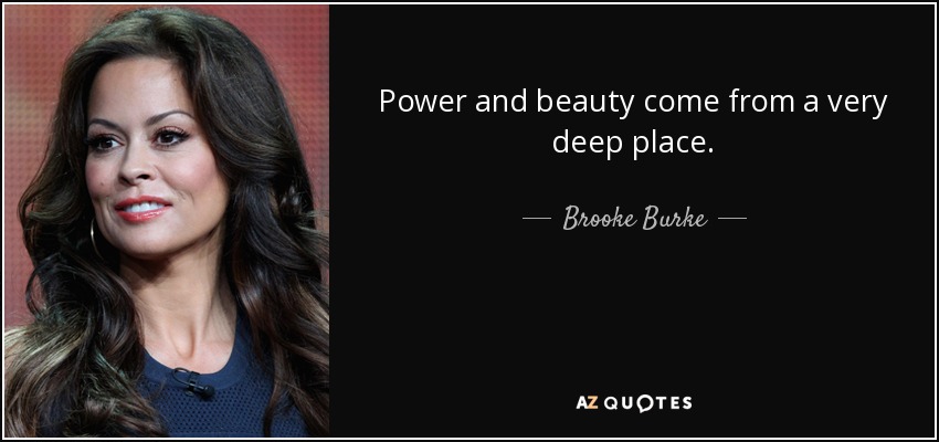 Power and beauty come from a very deep place. - Brooke Burke