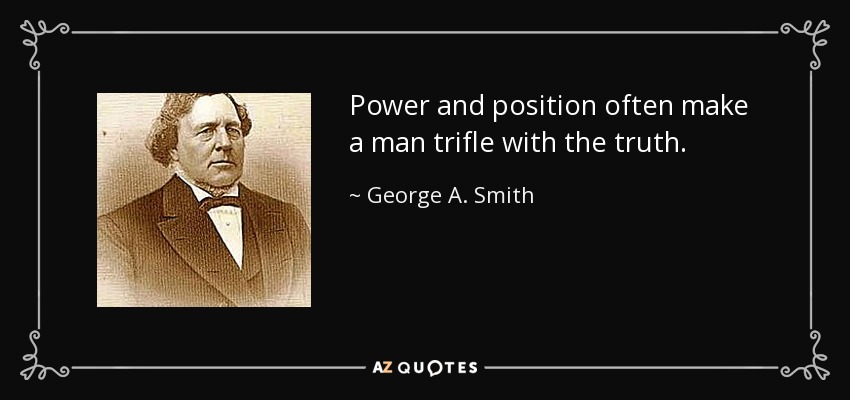 Power and position often make a man trifle with the truth. - George A. Smith