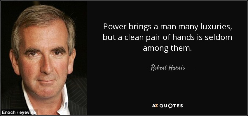 Power brings a man many luxuries, but a clean pair of hands is seldom among them. - Robert Harris