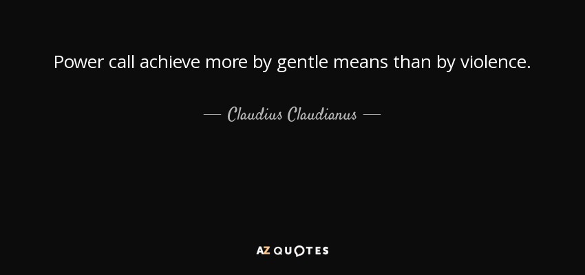 Power call achieve more by gentle means than by violence. - Claudius Claudianus
