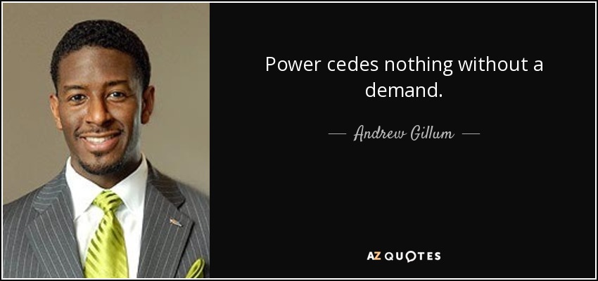 Power cedes nothing without a demand. - Andrew Gillum