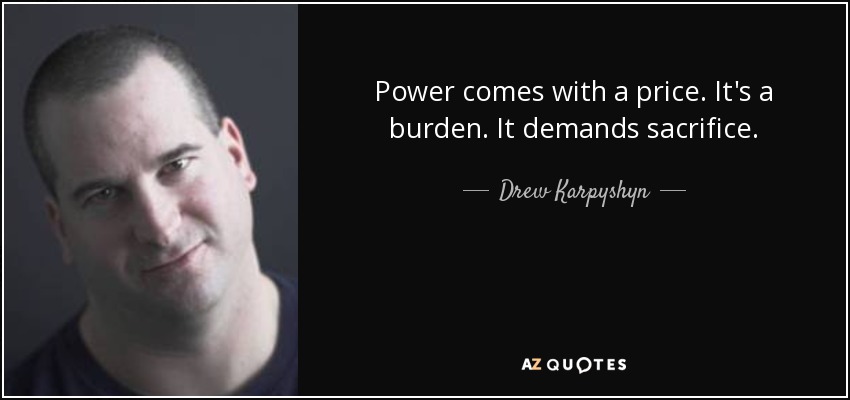 Power comes with a price. It's a burden. It demands sacrifice. - Drew Karpyshyn