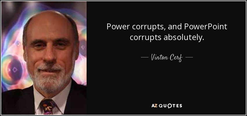 Power corrupts, and PowerPoint corrupts absolutely. - Vinton Cerf
