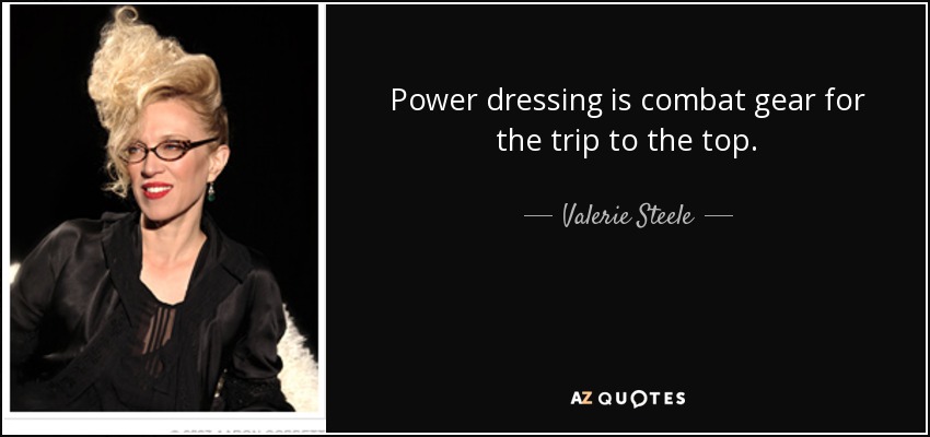 Power dressing is combat gear for the trip to the top. - Valerie Steele