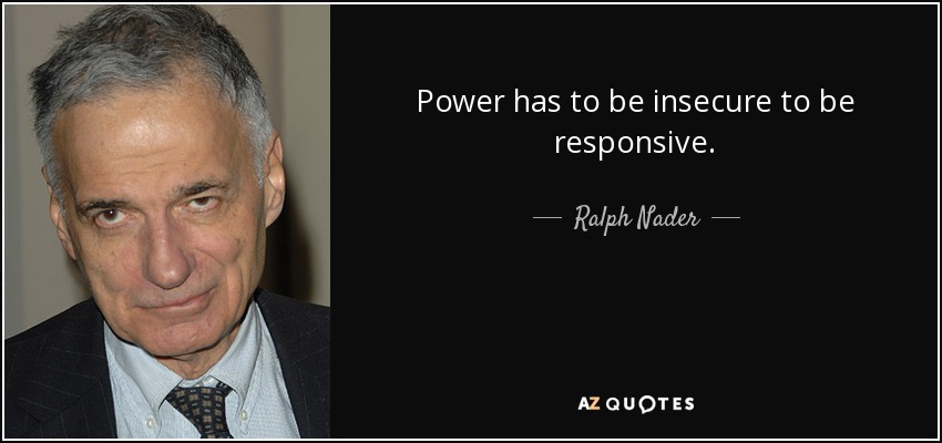 Power has to be insecure to be responsive. - Ralph Nader