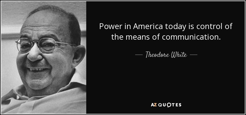 Power in America today is control of the means of communication. - Theodore White